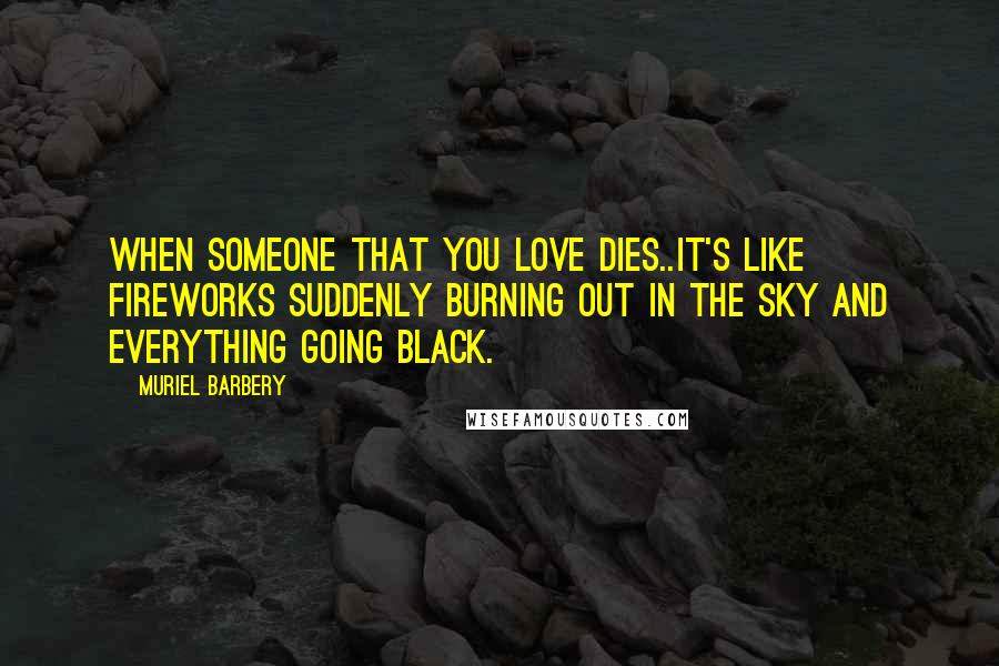 Muriel Barbery Quotes: When someone that you love dies..it's like fireworks suddenly burning out in the sky and everything going black.