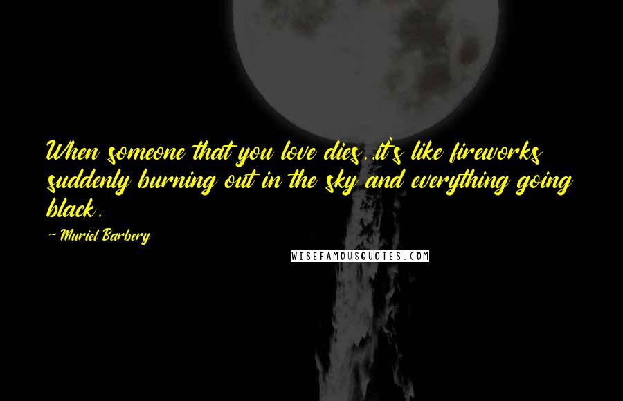 Muriel Barbery Quotes: When someone that you love dies..it's like fireworks suddenly burning out in the sky and everything going black.