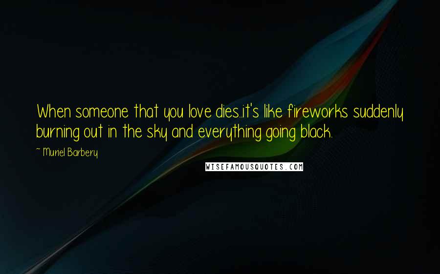 Muriel Barbery Quotes: When someone that you love dies..it's like fireworks suddenly burning out in the sky and everything going black.