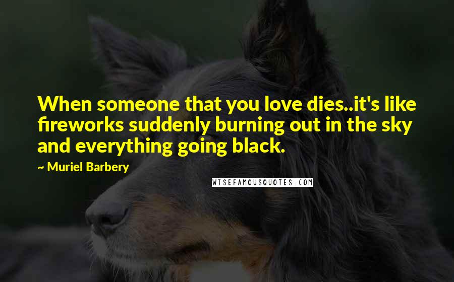 Muriel Barbery Quotes: When someone that you love dies..it's like fireworks suddenly burning out in the sky and everything going black.
