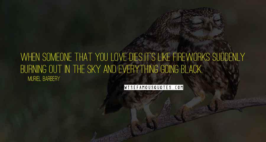 Muriel Barbery Quotes: When someone that you love dies..it's like fireworks suddenly burning out in the sky and everything going black.