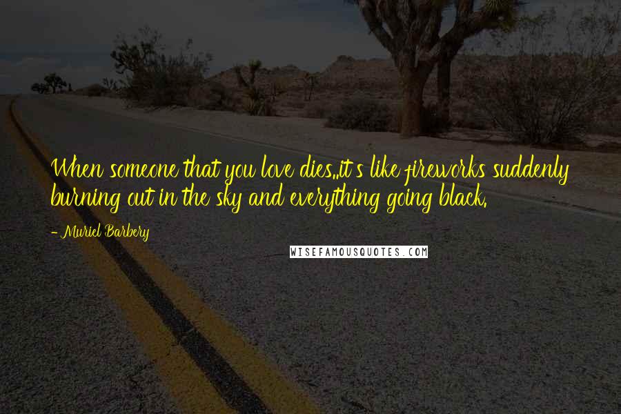 Muriel Barbery Quotes: When someone that you love dies..it's like fireworks suddenly burning out in the sky and everything going black.