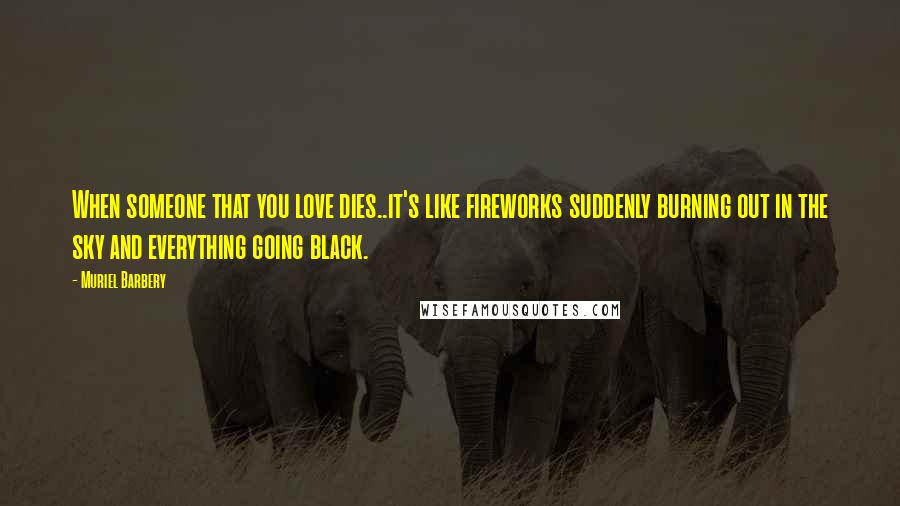 Muriel Barbery Quotes: When someone that you love dies..it's like fireworks suddenly burning out in the sky and everything going black.