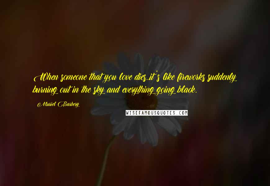 Muriel Barbery Quotes: When someone that you love dies..it's like fireworks suddenly burning out in the sky and everything going black.