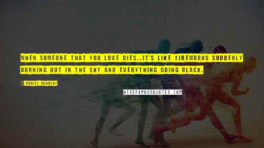 Muriel Barbery Quotes: When someone that you love dies..it's like fireworks suddenly burning out in the sky and everything going black.