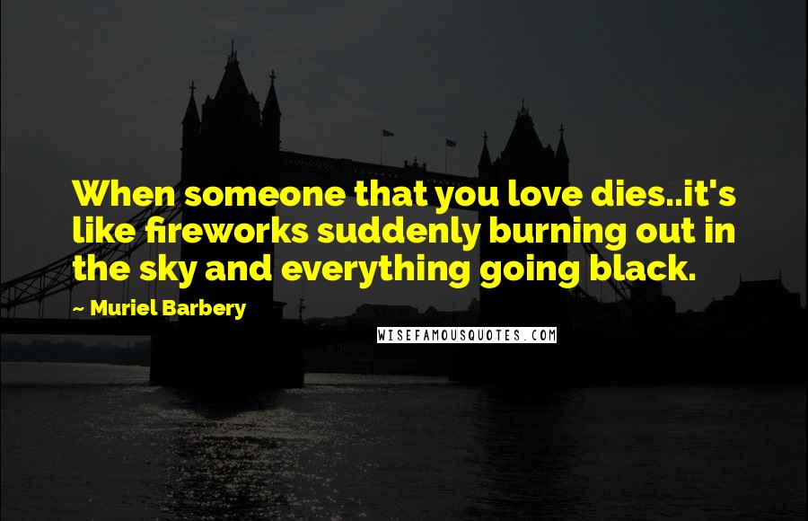 Muriel Barbery Quotes: When someone that you love dies..it's like fireworks suddenly burning out in the sky and everything going black.