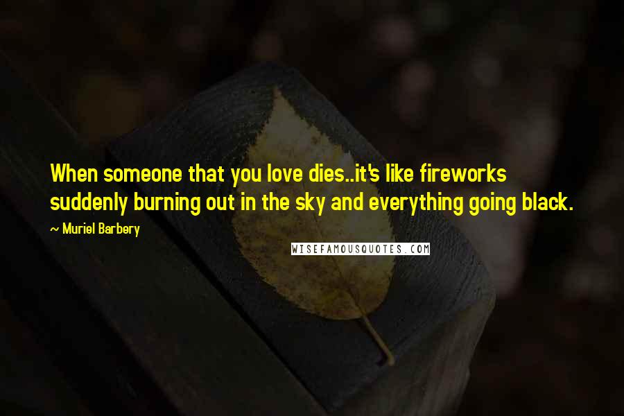 Muriel Barbery Quotes: When someone that you love dies..it's like fireworks suddenly burning out in the sky and everything going black.