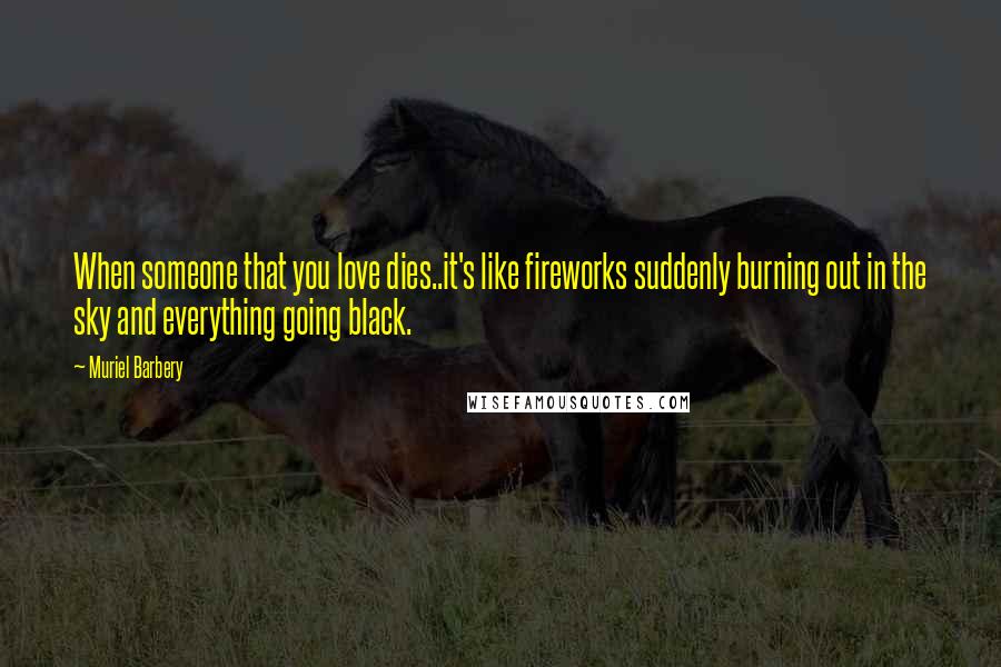 Muriel Barbery Quotes: When someone that you love dies..it's like fireworks suddenly burning out in the sky and everything going black.