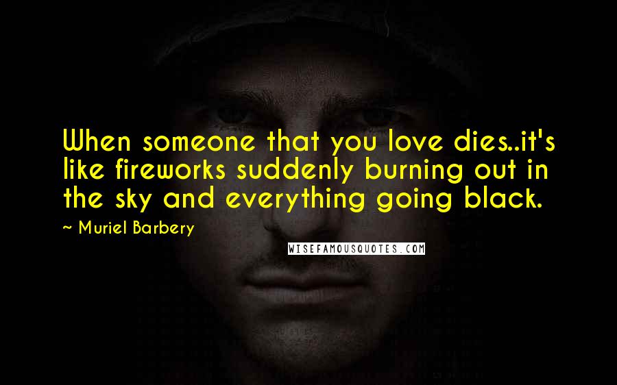 Muriel Barbery Quotes: When someone that you love dies..it's like fireworks suddenly burning out in the sky and everything going black.