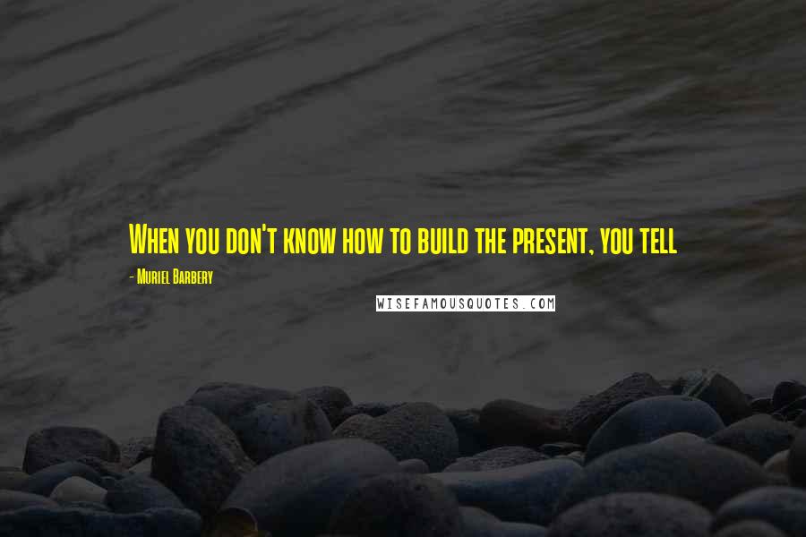 Muriel Barbery Quotes: When you don't know how to build the present, you tell