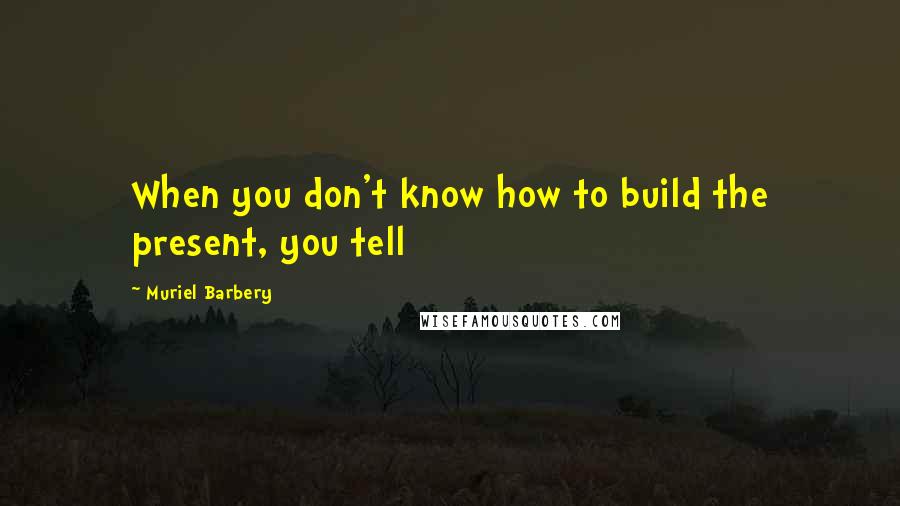 Muriel Barbery Quotes: When you don't know how to build the present, you tell