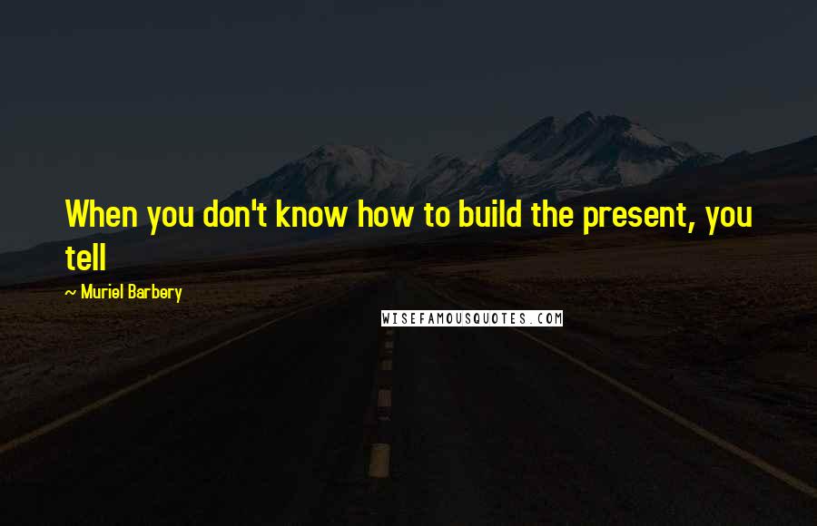 Muriel Barbery Quotes: When you don't know how to build the present, you tell