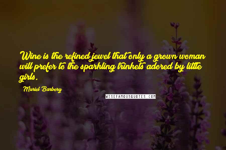 Muriel Barbery Quotes: Wine is the refined jewel that only a grown woman will prefer to the sparkling trinkets adored by little girls.