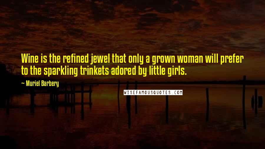 Muriel Barbery Quotes: Wine is the refined jewel that only a grown woman will prefer to the sparkling trinkets adored by little girls.