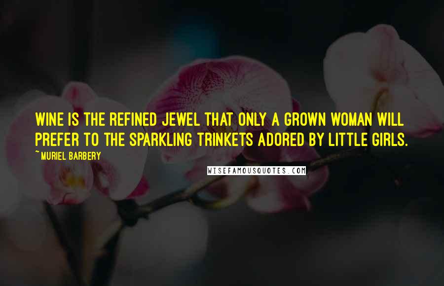 Muriel Barbery Quotes: Wine is the refined jewel that only a grown woman will prefer to the sparkling trinkets adored by little girls.