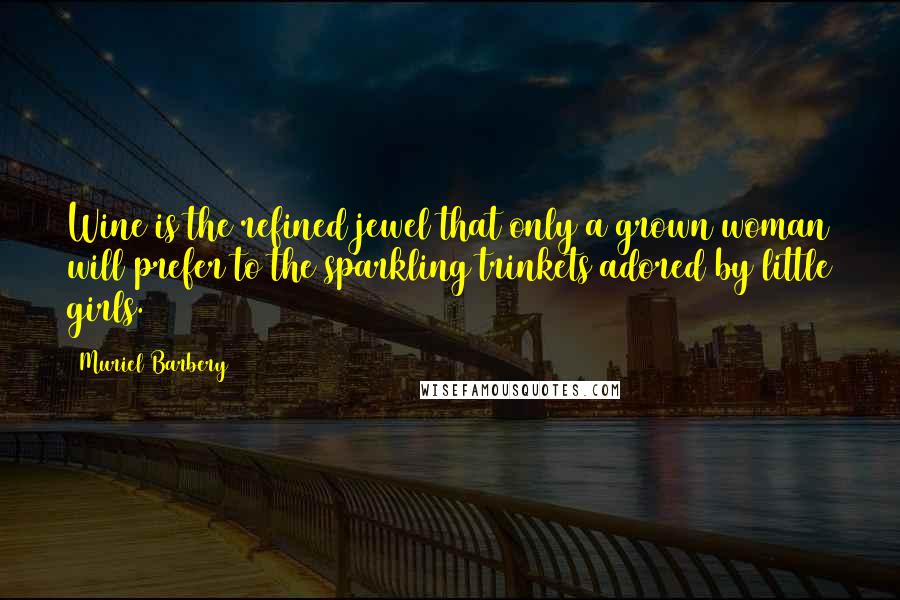 Muriel Barbery Quotes: Wine is the refined jewel that only a grown woman will prefer to the sparkling trinkets adored by little girls.