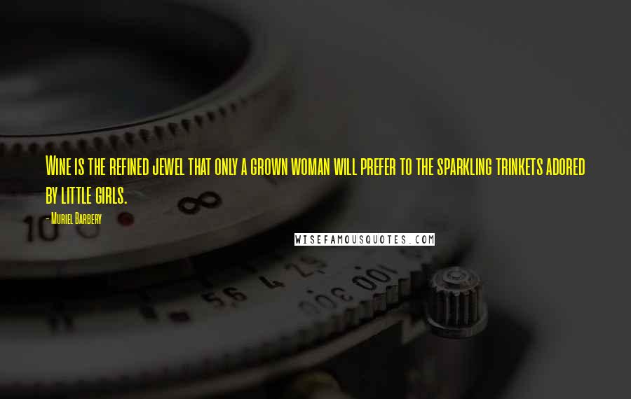 Muriel Barbery Quotes: Wine is the refined jewel that only a grown woman will prefer to the sparkling trinkets adored by little girls.