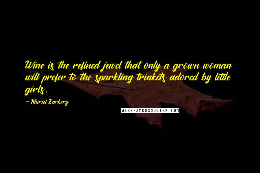 Muriel Barbery Quotes: Wine is the refined jewel that only a grown woman will prefer to the sparkling trinkets adored by little girls.