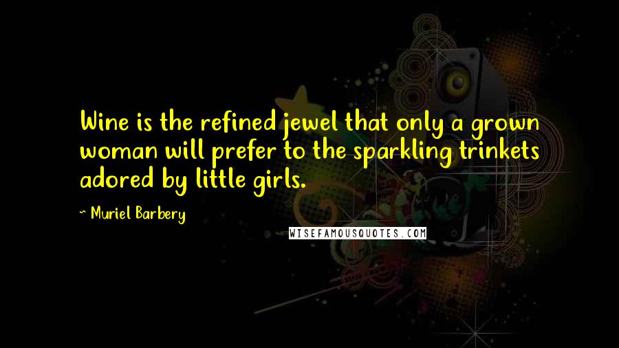 Muriel Barbery Quotes: Wine is the refined jewel that only a grown woman will prefer to the sparkling trinkets adored by little girls.