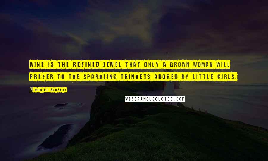 Muriel Barbery Quotes: Wine is the refined jewel that only a grown woman will prefer to the sparkling trinkets adored by little girls.