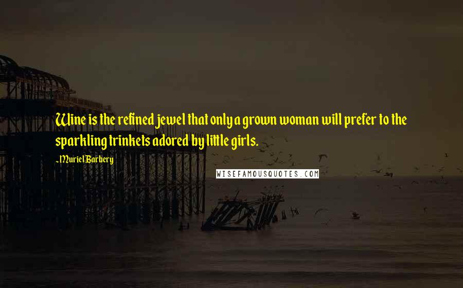 Muriel Barbery Quotes: Wine is the refined jewel that only a grown woman will prefer to the sparkling trinkets adored by little girls.