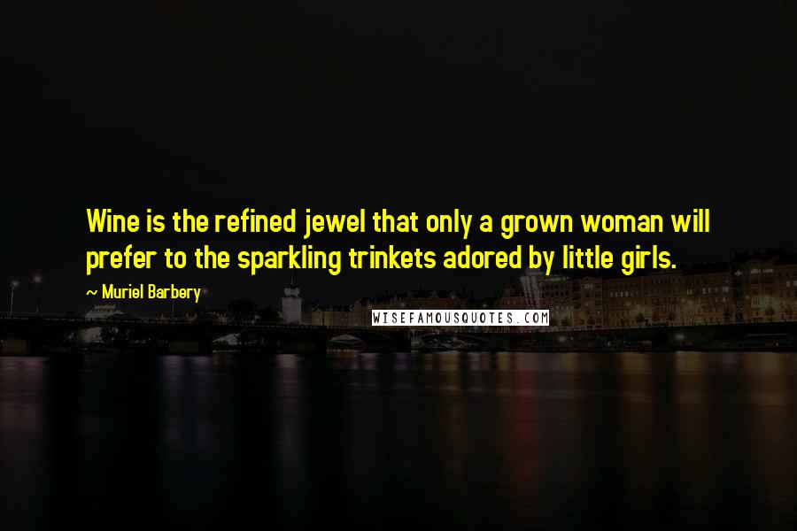 Muriel Barbery Quotes: Wine is the refined jewel that only a grown woman will prefer to the sparkling trinkets adored by little girls.