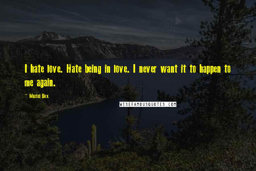 Muriel Box Quotes: I hate love. Hate being in love. I never want it to happen to me again.