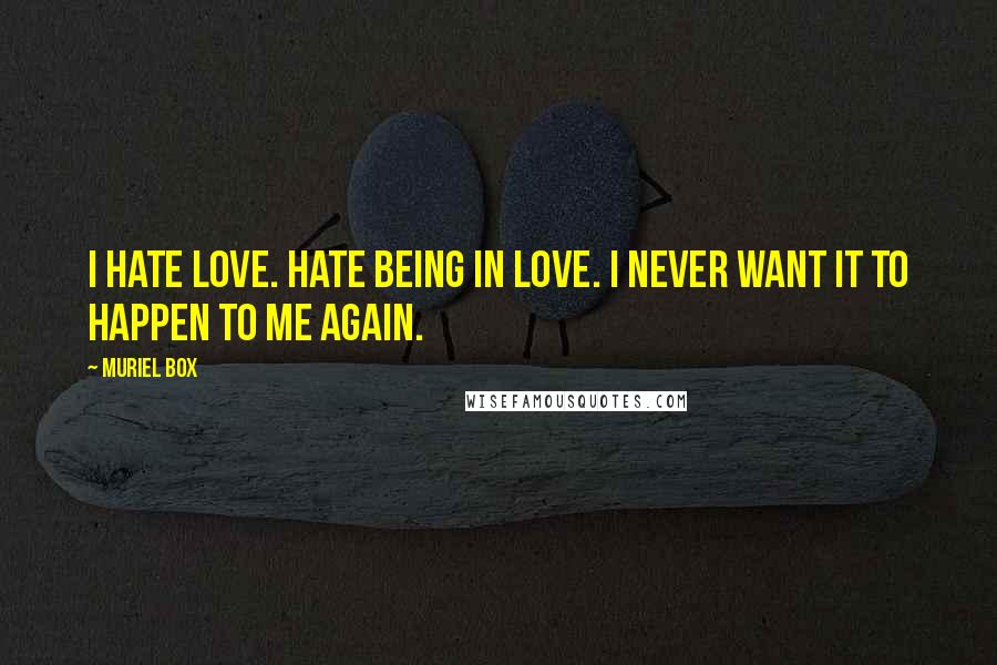 Muriel Box Quotes: I hate love. Hate being in love. I never want it to happen to me again.