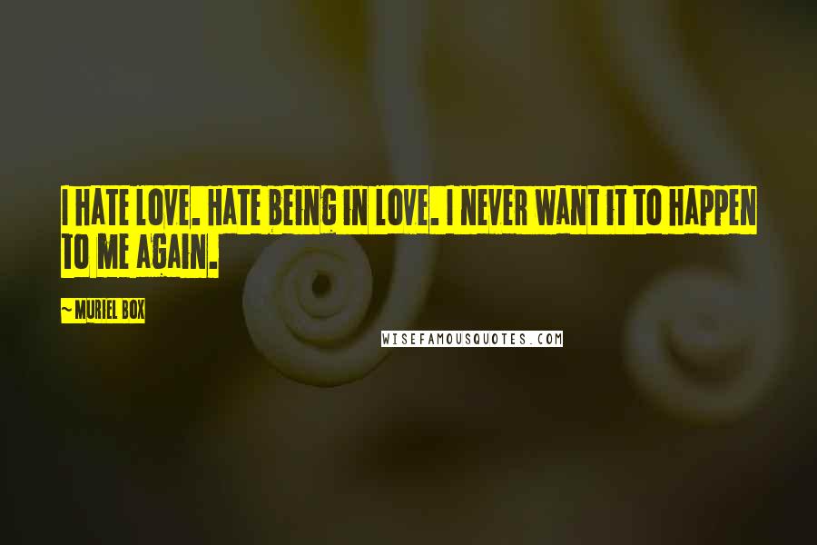 Muriel Box Quotes: I hate love. Hate being in love. I never want it to happen to me again.