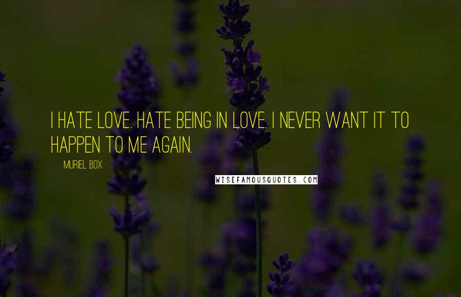 Muriel Box Quotes: I hate love. Hate being in love. I never want it to happen to me again.