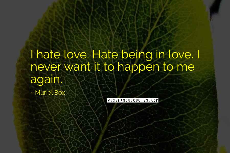 Muriel Box Quotes: I hate love. Hate being in love. I never want it to happen to me again.