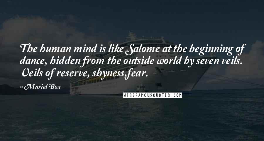 Muriel Box Quotes: The human mind is like Salome at the beginning of dance, hidden from the outside world by seven veils. Veils of reserve, shyness,fear.