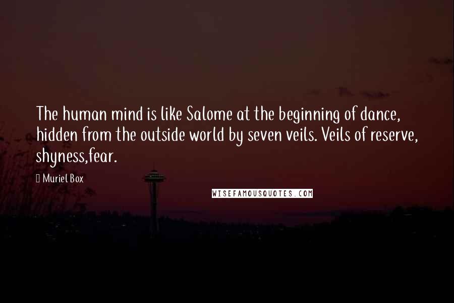 Muriel Box Quotes: The human mind is like Salome at the beginning of dance, hidden from the outside world by seven veils. Veils of reserve, shyness,fear.