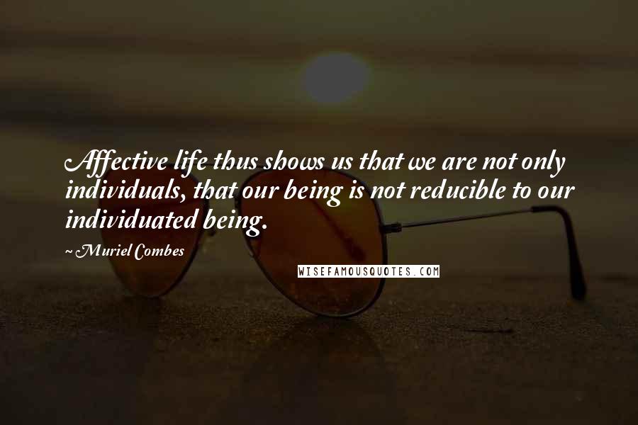 Muriel Combes Quotes: Affective life thus shows us that we are not only individuals, that our being is not reducible to our individuated being.