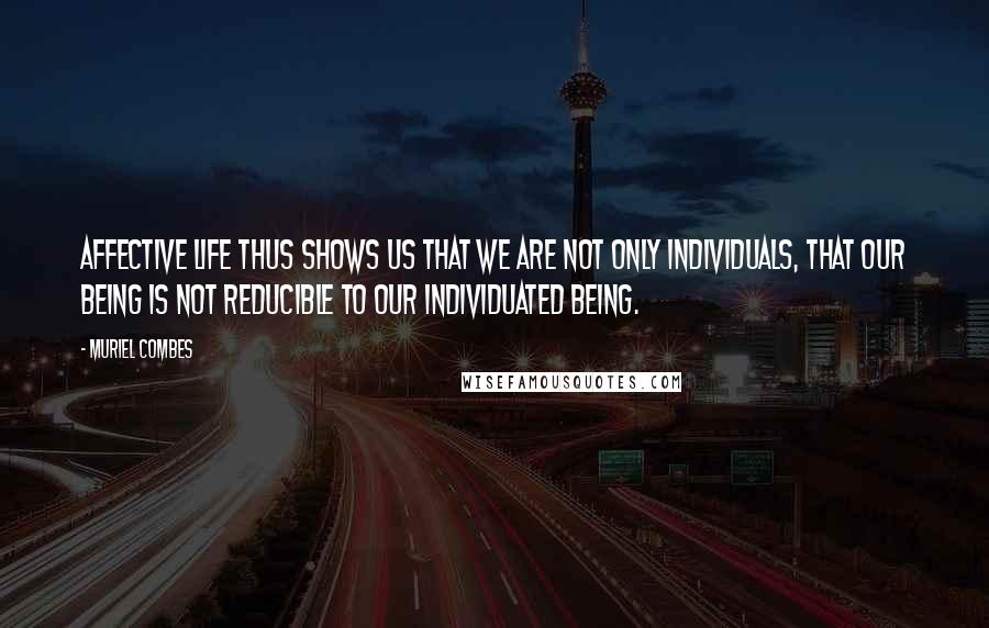 Muriel Combes Quotes: Affective life thus shows us that we are not only individuals, that our being is not reducible to our individuated being.