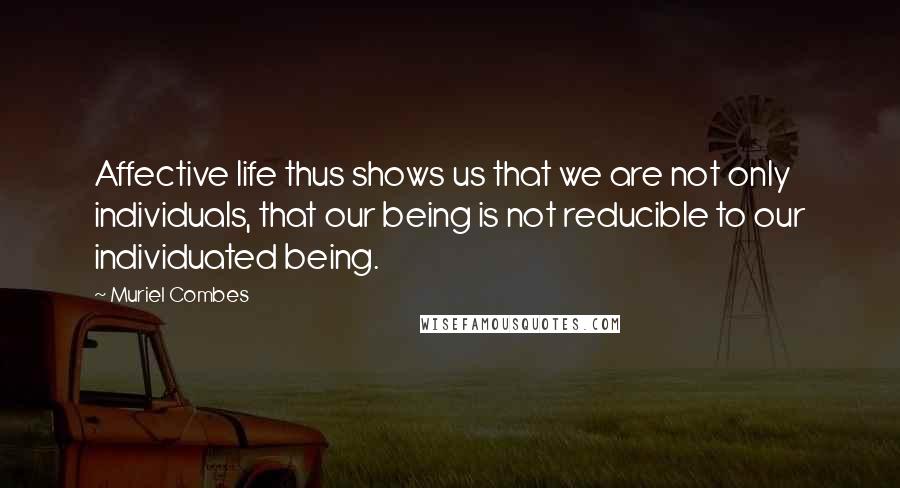 Muriel Combes Quotes: Affective life thus shows us that we are not only individuals, that our being is not reducible to our individuated being.