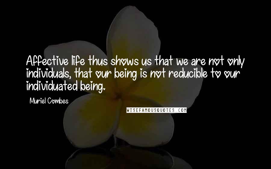 Muriel Combes Quotes: Affective life thus shows us that we are not only individuals, that our being is not reducible to our individuated being.