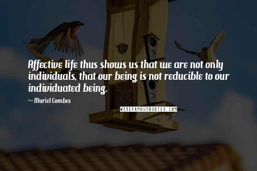 Muriel Combes Quotes: Affective life thus shows us that we are not only individuals, that our being is not reducible to our individuated being.