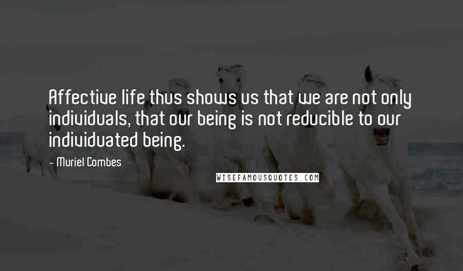 Muriel Combes Quotes: Affective life thus shows us that we are not only individuals, that our being is not reducible to our individuated being.