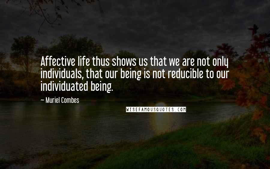 Muriel Combes Quotes: Affective life thus shows us that we are not only individuals, that our being is not reducible to our individuated being.