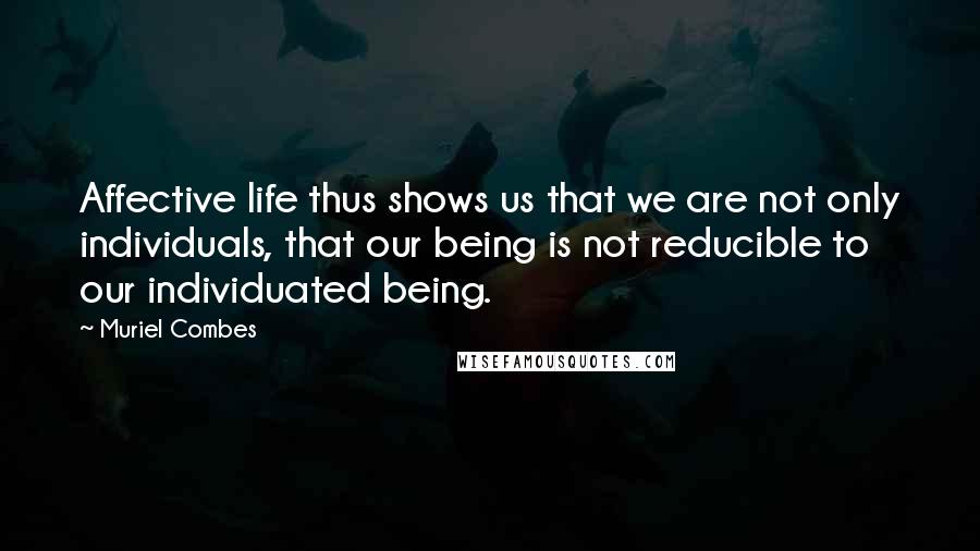 Muriel Combes Quotes: Affective life thus shows us that we are not only individuals, that our being is not reducible to our individuated being.