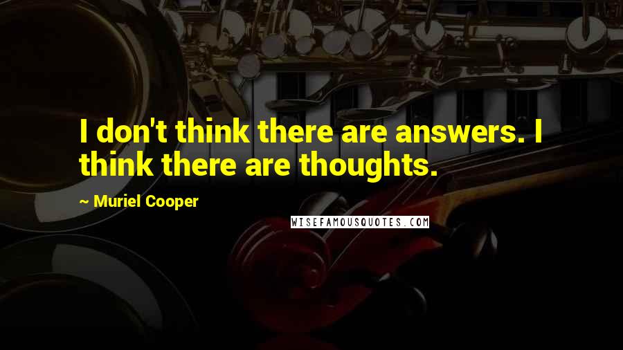 Muriel Cooper Quotes: I don't think there are answers. I think there are thoughts.