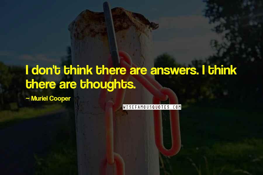 Muriel Cooper Quotes: I don't think there are answers. I think there are thoughts.