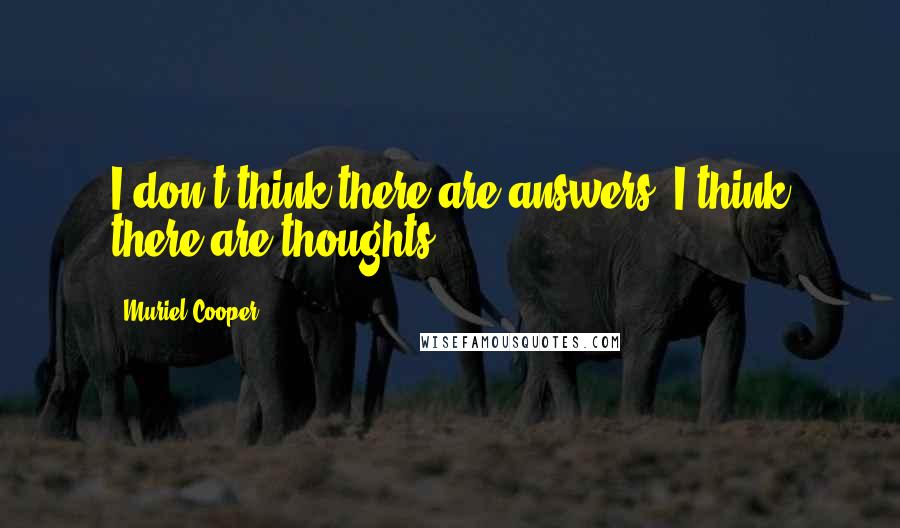 Muriel Cooper Quotes: I don't think there are answers. I think there are thoughts.