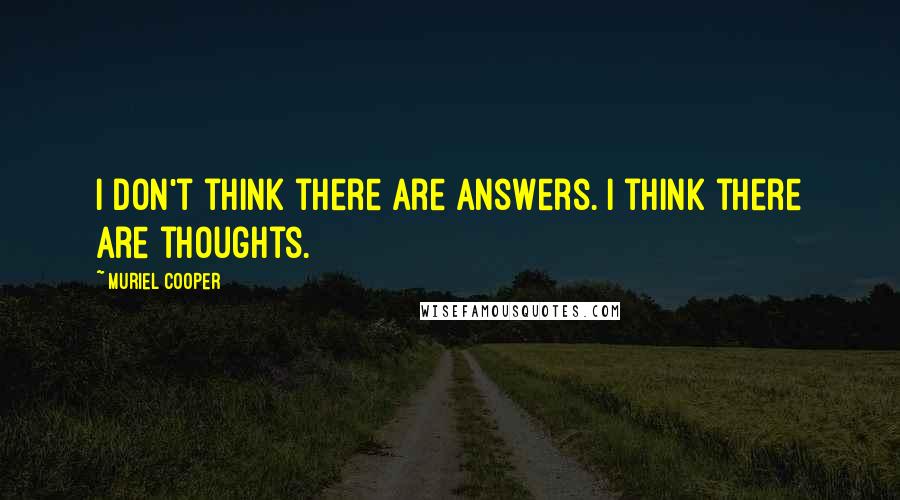 Muriel Cooper Quotes: I don't think there are answers. I think there are thoughts.