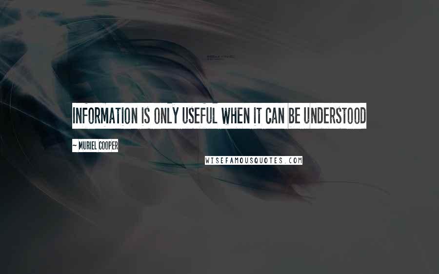 Muriel Cooper Quotes: Information is only useful when it can be understood