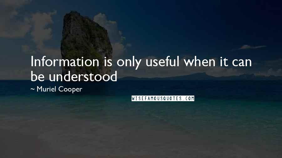 Muriel Cooper Quotes: Information is only useful when it can be understood