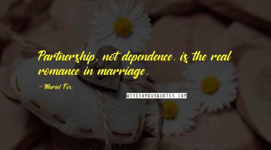 Muriel Fox Quotes: Partnership, not dependence, is the real romance in marriage.
