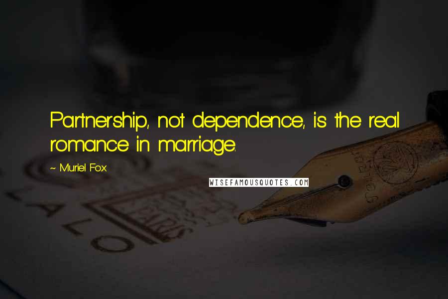 Muriel Fox Quotes: Partnership, not dependence, is the real romance in marriage.