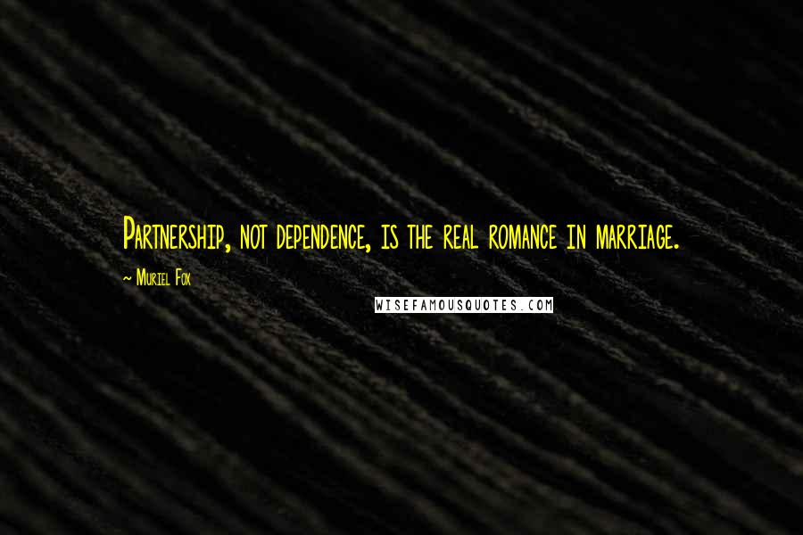 Muriel Fox Quotes: Partnership, not dependence, is the real romance in marriage.